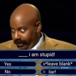 4 question quiz | ____ i am stupid! *leave blank*; Yes; No; Iiar! | image tagged in 4 question quiz | made w/ Imgflip meme maker