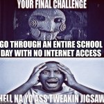 it would go full on Mouthwashing | go through an entire school day with no internet access | image tagged in your final challenge,school,internet,true | made w/ Imgflip meme maker