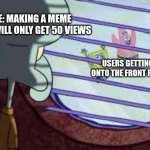 Keeping The Bottom Of The Stream Warm rn | Me: Making a meme that will only get 50 views; Users getting onto the front page | image tagged in squidward watching spongebob patrick,imgflip users | made w/ Imgflip meme maker