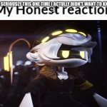 My Honest reaction (N Edition) | Like seriously this one time I actully didn't want to know 
:l | image tagged in my honest reaction n edition | made w/ Imgflip meme maker