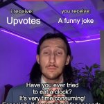 ✨ yes | Upvotes; A funny joke; Have you ever tried to eat a clock?
It's very time consuming!
Especially if you go back for seconds. | image tagged in trade offer | made w/ Imgflip meme maker