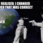 Oh No My Grades | Me; When I realised, I changed my answer that was correct; My Brain; Answer | image tagged in funny,funny memes,school,brain,stupid,memes | made w/ Imgflip meme maker