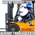 The character in the forklift is denki sai btw | You're too late teto; I'm already forklift certified | image tagged in forklift | made w/ Imgflip meme maker