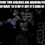 If your reading this have a good day :) | when your two siblings are arguing/fighting and you want to stop it but it's kind of funny | image tagged in gifs,five nights at freddys,siblings,arguing,fighting,bro | made w/ Imgflip video-to-gif maker