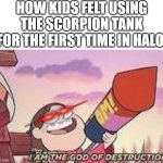 it's kind of relateable | how kids felt using the scorpion tank for the first time in halo | image tagged in i am the god of destruction,tank,kids,halo,first time | made w/ Imgflip meme maker