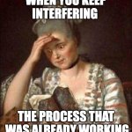not trusting the process | When you keep interfering; the process that  was already working | image tagged in reading troubled | made w/ Imgflip meme maker