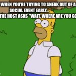 Social Battery: 0% | When you’re trying to sneak out of a social event early...                      ...and the host asks "Wait, where are you going?" | image tagged in gifs,homer simpson,homer | made w/ Imgflip video-to-gif maker