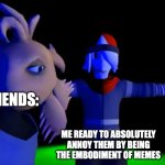 THE MEMES MUST FLOW!!! | My Friends:; Me Ready to Absolutely annoy them by being the Embodiment of memes | image tagged in niles looking over axol from smg4,smg4 | made w/ Imgflip meme maker