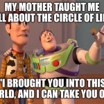 Wait a minute... | My mother taught me all about the circle of life; "I brought you into this world, and I can take you out" | image tagged in memes,x x everywhere | made w/ Imgflip meme maker