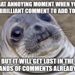 Awkward Moment Sealion | That annoying moment when you have a brilliant comment to add to a post; but it will get lost in the thousands of comments already there | image tagged in memes,awkward moment sealion | made w/ Imgflip meme maker