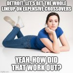 Yeah, How Did That Work Out Selling Expensive Crossovers | Detroit: Let’s bet the whole lineup on expensive crossovers; Yeah, how did that work out? | image tagged in yeah how did that work out,i hate crossovers,i hate suvs,suvs suck | made w/ Imgflip meme maker
