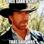It wasn't the iceberg. | Chuck Norris once sank a ship; That ship was known as the titanic. | image tagged in memes,chuck norris,titanic | made w/ Imgflip meme maker