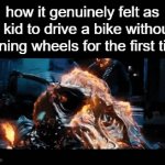 relatable? | how it genuinely felt as a kid to drive a bike without training wheels for the first time | image tagged in gifs,memes,relatable,ghost rider | made w/ Imgflip video-to-gif maker