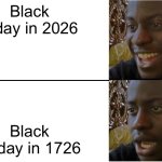 Black Friday in different periods | Black friday in 2026; Black Friday in 1726 | image tagged in disappointed black guy,black friday,fun | made w/ Imgflip meme maker