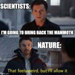 That feels weird but I'll allow it | Scientists:; I'm going to bring back the mammoth; Nature: | image tagged in that feels weird but i'll allow it | made w/ Imgflip meme maker