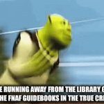 Someone’s about to be traumatised | Me running away from the library gate putting the FNaF guidebooks in the true crime section | image tagged in gifs,memes,fnaf,lol so funny,oh wow are you actually reading these tags,stop reading the tags | made w/ Imgflip video-to-gif maker