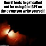 You know you're cooking if they accused you for using ChatGPT | How it feels to get called out for using ChatGPT on the essay you write yourself: | image tagged in gifs,funny,memes | made w/ Imgflip video-to-gif maker