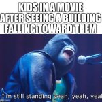 Im still standing | Kids in a movie after seeing a building falling toward them | image tagged in i'm still standing | made w/ Imgflip meme maker