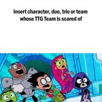 Teen Titans (TTG) is scared of who?
