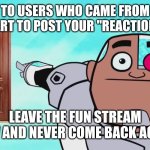 Except for those who ruined fill-in memes and move on from them if they continue to do that. | To users who came from DeviantArt to post your "reaction" memes; Leave the fun stream now and never come back again! | image tagged in guys look a birdie,deviantart,leave,get out,gtfo,memes | made w/ Imgflip meme maker