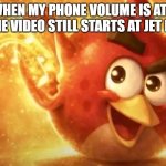 Angry Bird with ear open | When my phone volume is at 1 but the video still starts at JET ENGINE | image tagged in angry bird with ear open | made w/ Imgflip meme maker