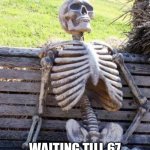 Waiting Skeleton | Waiting till 67 completely disappears | image tagged in memes,waiting skeleton | made w/ Imgflip meme maker