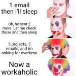 The workaholics process | 1 email then I'll sleep; Oh, he sent 2 more. Let me check those and then sleep; 5 projects, 5 emails, and im asking for overtime; Now a workaholic | image tagged in memes,clown applying makeup | made w/ Imgflip meme maker