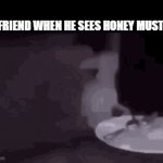 Honey Mustard | My friend when he sees Honey Mustard | image tagged in gifs,mustard | made w/ Imgflip video-to-gif maker