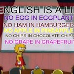 We've been lied to | English Is a lie; No Egg in Eggplant; No Ham in Hamburger; No Apple in Pineapple; No Chips in chocolate chips; No Grape in Grapefruit | image tagged in lisa simpson speech,wait what,confused confusing confusion,confused | made w/ Imgflip meme maker