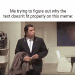 It refuses to fit properly in the spacing! | Me trying to figure out why the text doesn't fit properly on this meme: | image tagged in gifs,john travolta | made w/ Imgflip video-to-gif maker