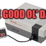 Nintendo. The good old days. | The good ol' days | image tagged in nintendo entertainment system,the good old days,nostalgia,nintendo | made w/ Imgflip meme maker