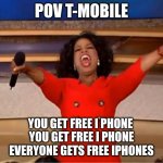 T-mobile ad | pov t-mobile; you get free I phone 
you get free I phone
everyone gets free iphones | image tagged in memes,oprah you get a | made w/ Imgflip meme maker