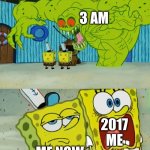 Used to be the most terrifying thing ever lol | 3 am; 2017 me; Me now | image tagged in 2 spongebobs monster | made w/ Imgflip meme maker