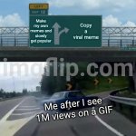 Left Exit 12 Off Ramp | Make my own memes and slowly get popular; Copy a viral meme; Me after I see 1M views on a GIF | image tagged in memes,left exit 12 off ramp | made w/ Imgflip meme maker