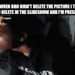 Nsooakwjqkdf | Me when bro didn't delete the picture I told him to delete in the slideshow and i'm presenting | image tagged in gifs,school,bro,presentation,goofy,funny | made w/ Imgflip video-to-gif maker