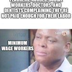 These people are spoiled manchildren | Teachers, Nurses, Social Workers, Doctors, and Dentists complaining they're not paid enough for their labor; Minimum wage workers | image tagged in am i a joke to you | made w/ Imgflip meme maker