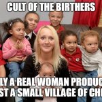 Single Mom With Kids | cult of the birthers; only a real woman produces at least a small village of children | image tagged in single mom with kids | made w/ Imgflip meme maker