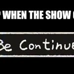 Why do I gave to wait a entire season for peak | What shows up when the show gets really good | image tagged in to be continued,jojo's bizarre adventure,bud dun dun bun dun dun dun | made w/ Imgflip meme maker