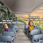 Girls vs guys | Guys with 99 insult and 1 compliment; Girls with 99 compliments and 1 insult | image tagged in two guys on a bus,fun | made w/ Imgflip meme maker