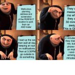 Planning the perfect Facebook Marketplace meetup, but you forget you have ADHD | They will 
message me when they are
30 minutes away. 
This is GREAT! Meticulous planning, address and screenshot of the PERFECT
location to park 
their car 
AND trailer; I load up the car, 

then wait all day, 
keeping an eye 
on notifications.
Then at 3:30PM 
 go outside to 
do something. 2 minutes later 
they message 
me, but my 
phone was 
on mute.... 
I end up 
arriving 20 
minutes late! | image tagged in memes,gru's plan,marketplace,traveller,adhd,fail | made w/ Imgflip meme maker