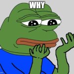 Pepehands | WHY | image tagged in pepehands | made w/ Imgflip meme maker