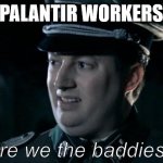 A villainous company, just like in video games | Palantir workers | image tagged in are we the baddies,palantir,tech,technology | made w/ Imgflip meme maker