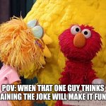 "You know cause like the chicken crosses the road... and then he gets to the other side" | Pov: when that one guy thinks explaining the joke will make it funnier | image tagged in annoyed elmo,funny | made w/ Imgflip meme maker