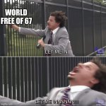 Eric Andre Let me In Meme | World free of 67 | image tagged in eric andre let me in meme | made w/ Imgflip meme maker