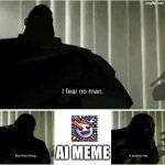 I fear no man | Ai meme | image tagged in i fear no man | made w/ Imgflip meme maker
