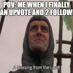 A blessing from the lord | pov: me when i finally get an upvote and 2 followers: | image tagged in a blessing from the lord | made w/ Imgflip meme maker