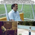 What happened to the Nintendo 3DS? | Me realizing the Nintendo 3DS was released 15 years ago: | image tagged in memes,sad pablo escobar,funny,nintendo | made w/ Imgflip meme maker