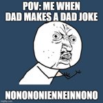 NONONO | POV: me when dad makes a dad joke; NONONONIENNEINNONO | image tagged in memes,y u no | made w/ Imgflip meme maker