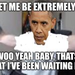 woo yeah baby | Now let me be extremely clear; WOO YEAH BABY, THATS WHAT I’VE BEEN WAITING FOR! | image tagged in woo yeah baby | made w/ Imgflip meme maker