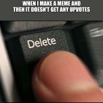 Do you so this too? | When I make a meme and then it doesn't get any upvotes | image tagged in delete button | made w/ Imgflip meme maker
